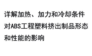 详解加热、加力和冷却条件对ABS工程塑料挤出制品形态和性能的影响