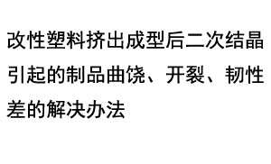 改性塑料挤出成型后二次结晶引起的制品曲饶、开裂、韧性差的解决办法