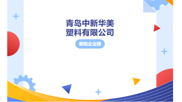 新锐企业榜 | 青岛中新华美塑料有限公司：改性塑料颗粒的卓越生产商