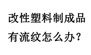 改性塑料制成品有流纹怎么办?