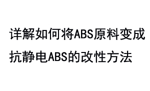 详解如何将ABS原料变成抗静电ABS的改性方法