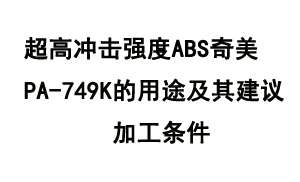 超高冲击强度ABS奇美PA-749K的用途及其建议加工条件