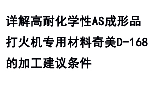 详解高耐化学性AS成形品打火机专用材料奇美D-168的加工建议条件